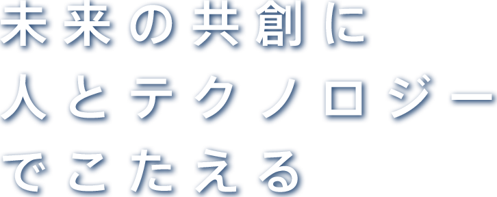 未来の共創に人とテクノロジーでこたえる