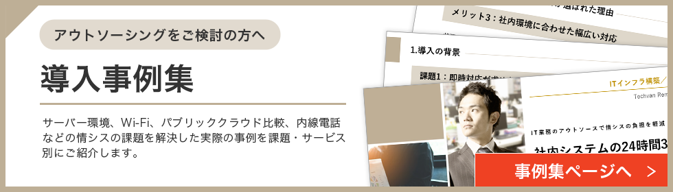 アウトソーシングをご検討の方へ 導入資料集 サーバー環境、Wi-Fi、パブリッククラウド比較、内線電話などの情シスの課題を解決した実際の事例を課題・サービス別にご紹介します。